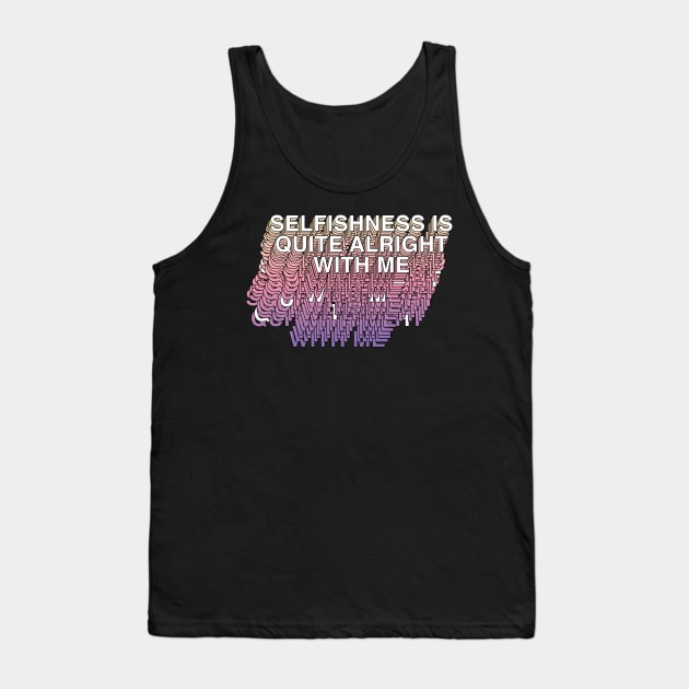 Selfishness Is Quite Alright With Me Tank Top by DankFutura